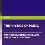The Physics of Music: Harmonies, Frequencies, and the Science of Sound