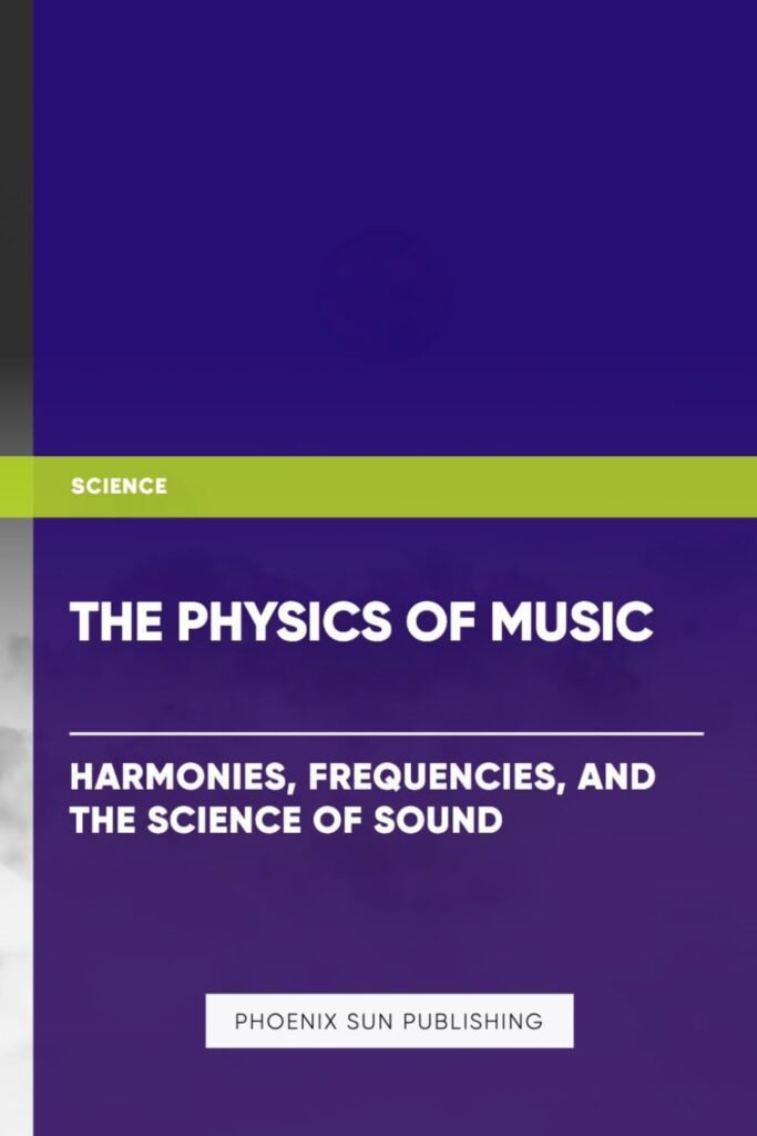 The Physics of Music: Harmonies, Frequencies, and the Science of Sound