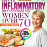 The Science-Backed Anti-Inflammatory Diet Cookbook for Women Over 70: A Proven 30-Day Meal Plan with Quick, Simple Recipes to Reduce Joint Stiffness, Improve Digestion and Stay Vibrant in Your 70s